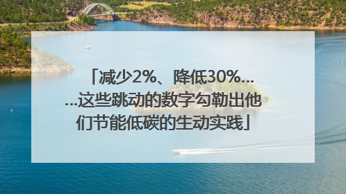 减少2%、降低30%……这些跳动的数字勾勒出他们节能低碳的生动实践