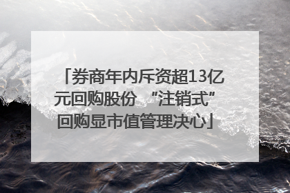 券商年内斥资超13亿元回购股份 “注销式”回购显市值管理决心