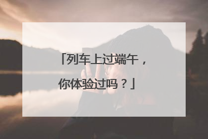 列车上过端午，你体验过吗？