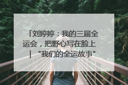 刘婷婷：我的三届全运会，把野心写在脸上｜“我们的全运故事”全民征文大赛