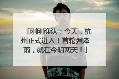 刚刚确认：今天，杭州正式进入！首轮强降雨，就在今明两天！
