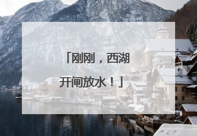 刚刚，西湖开闸放水！