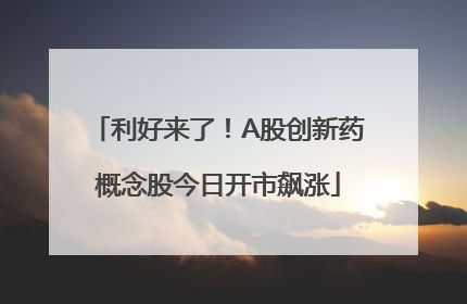 利好来了！A股创新药概念股今日开市飙涨