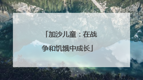 加沙儿童：在战争和饥饿中成长