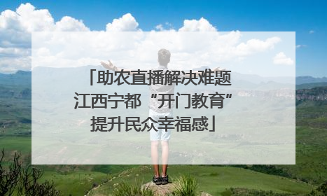 助农直播解决难题 江西宁都“开门教育”提升民众幸福感