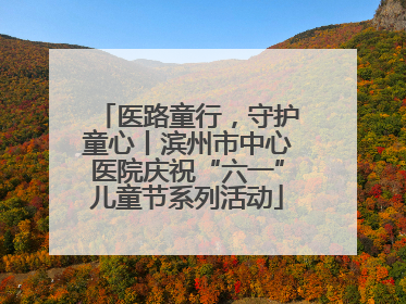 医路童行，守护童心丨滨州市中心医院庆祝“六一”儿童节系列活动