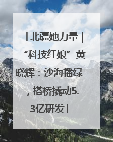 北疆她力量｜“科技红娘”黄晓辉：沙海播绿，搭桥撬动5.3亿研发