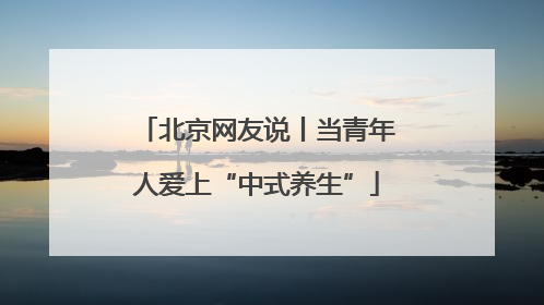 北京网友说丨当青年人爱上“中式养生”
