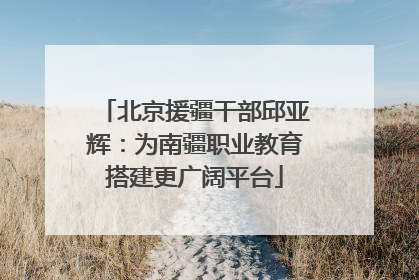 北京援疆干部邱亚辉：为南疆职业教育搭建更广阔平台
