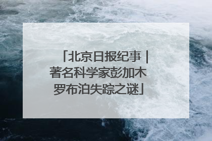 北京日报纪事｜著名科学家彭加木罗布泊失踪之谜