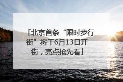 北京首条“限时步行街”将于6月13日开街，亮点抢先看
