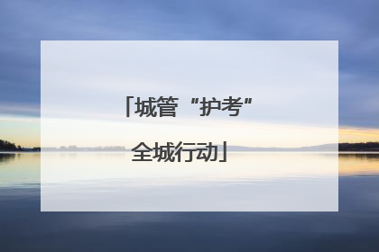城管“护考” 全城行动