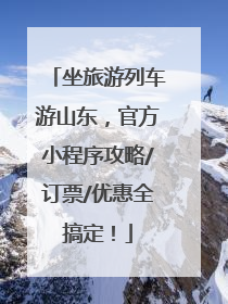 坐旅游列车游山东，官方小程序攻略/订票/优惠全搞定！