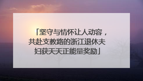 坚守与情怀让人动容，共赴支教路的浙江退休夫妇获天天正能量奖励