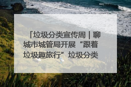 垃圾分类宣传周｜聊城市城管局开展“跟着垃圾趣旅行”垃圾分类科普宣传活动