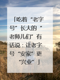 吃着“老字号”长大的“老师儿们”有话说：让老字号“安家”更“兴业”