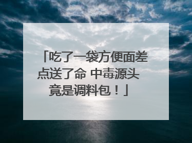 吃了一袋方便面差点送了命 中毒源头竟是调料包！