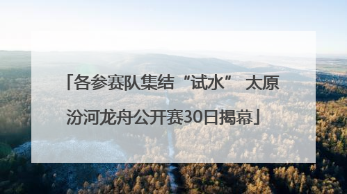 各参赛队集结“试水” 太原汾河龙舟公开赛30日揭幕