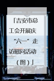 吉安市总工会开展庆“六一”走访慰问活动（图）