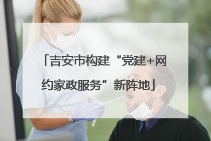 吉安市构建“党建+网约家政服务”新阵地