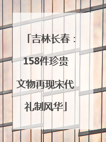 吉林长春：158件珍贵文物再现宋代礼制风华