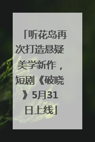 听花岛再次打造悬疑美学新作，短剧《破晓》5月31日上线