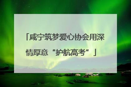 咸宁筑梦爱心协会用深情厚意“护航高考”