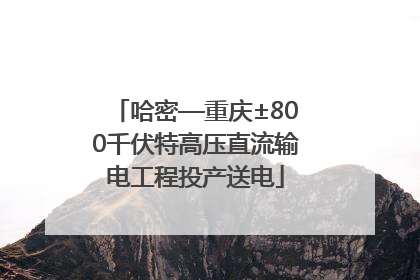 哈密—重庆±800千伏特高压直流输电工程投产送电