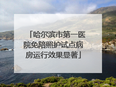 哈尔滨市第一医院免陪照护试点病房运行效果显著