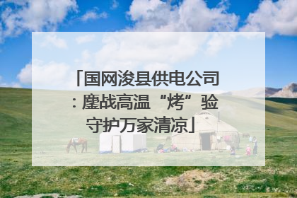国网浚县供电公司：鏖战高温“烤”验 守护万家清凉