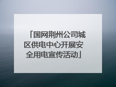 国网荆州公司城区供电中心开展安全用电宣传活动