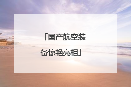 国产航空装备惊艳亮相