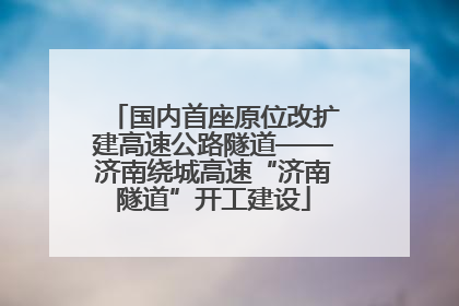国内首座原位改扩建高速公路隧道——济南绕城高速“济南隧道”开工建设