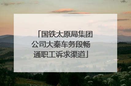 国铁太原局集团公司大秦车务段畅通职工诉求渠道