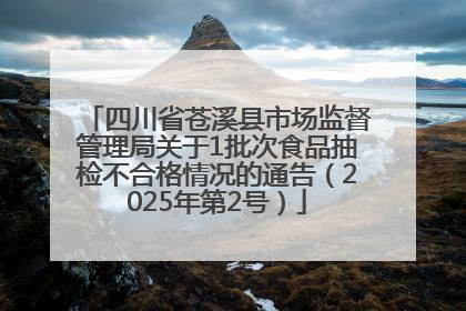 四川省苍溪县市场监督管理局关于1批次食品抽检不合格情况的通告（2025年第2号）