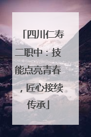 四川仁寿二职中：技能点亮青春，匠心接续传承