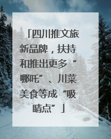 四川推文旅新品牌，扶持和推出更多“哪吒”、川菜美食等成“吸睛点”