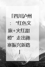 四川泸州：“红色文旅+火红甜橙”走出彝寨振兴新路