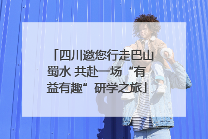 四川邀您行走巴山蜀水 共赴一场“有益有趣”研学之旅