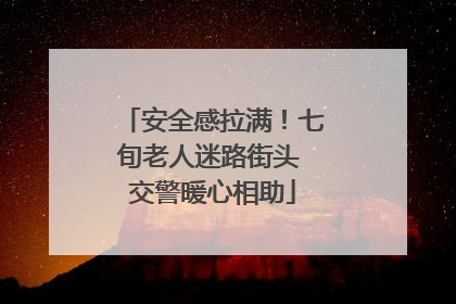 安全感拉满！七旬老人迷路街头 交警暖心相助