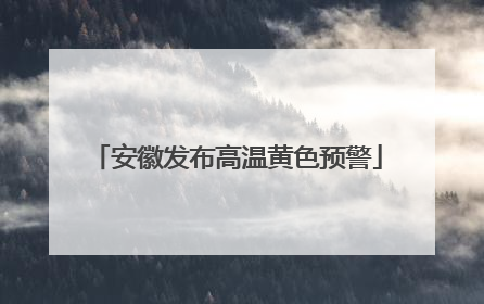 安徽发布高温黄色预警