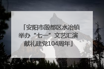 安阳市殷都区水冶镇举办“七一”文艺汇演献礼建党104周年