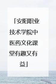 安阳职业技术学院中医药文化课堂有趣又有益