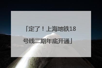 定了！上海地铁18号线二期年底开通