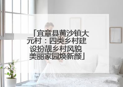 宜章县黄沙镇大元村：四类乡村建设扮靓乡村风貌 美丽家园焕新颜