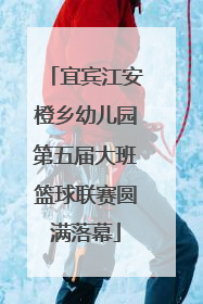 宜宾江安橙乡幼儿园第五届大班篮球联赛圆满落幕