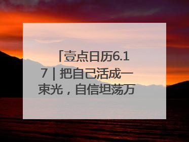 壹点日历6.17｜把自己活成一束光，自信坦荡万丈光芒！早安