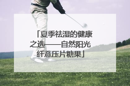 夏季祛湿的健康之选——自然阳光纤薏压片糖果