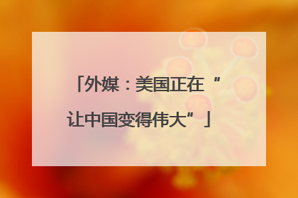 外媒：美国正在“让中国变得伟大”