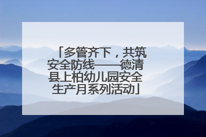 多管齐下，共筑安全防线——德清县上柏幼儿园安全生产月系列活动